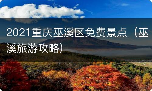 2021重庆巫溪区免费景点（巫溪旅游攻略）