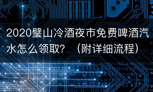 2020璧山冷酒夜市免费啤酒汽水怎么领取？（附详细流程）