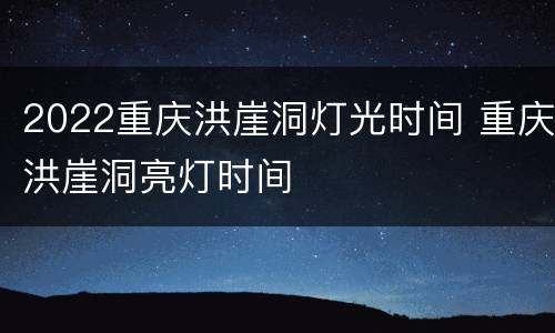 2022重庆洪崖洞灯光时间 重庆洪崖洞亮灯时间