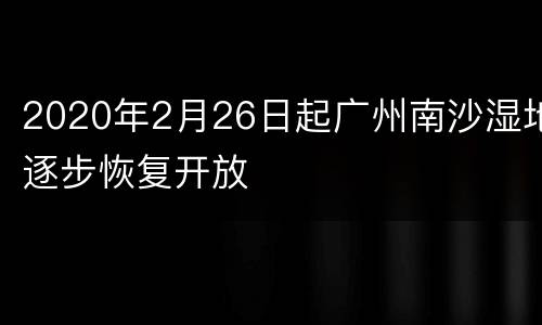 2020年2月26日起广州南沙湿地逐步恢复开放