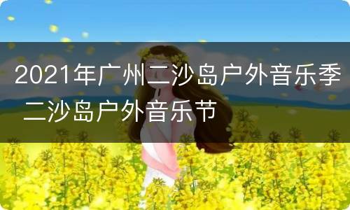 2021年广州二沙岛户外音乐季 二沙岛户外音乐节