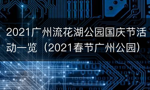 2021广州流花湖公园国庆节活动一览（2021春节广州公园）