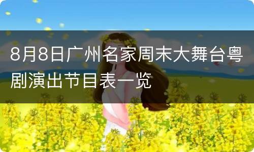 8月8日广州名家周末大舞台粤剧演出节目表一览