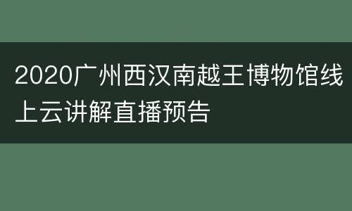 2020广州西汉南越王博物馆线上云讲解直播预告