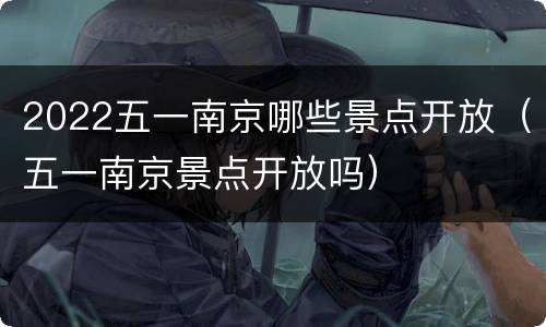 2022五一南京哪些景点开放（五一南京景点开放吗）
