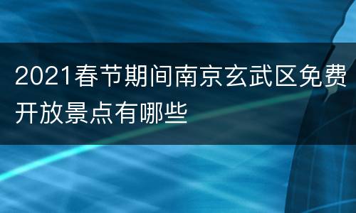 2021春节期间南京玄武区免费开放景点有哪些