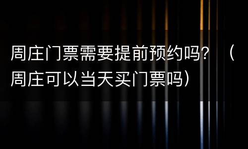 周庄门票需要提前预约吗？（周庄可以当天买门票吗）