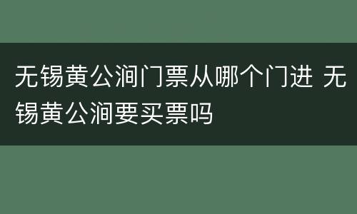 无锡黄公涧门票从哪个门进 无锡黄公涧要买票吗