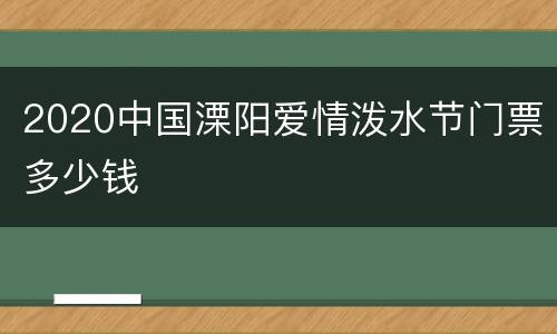 2020中国溧阳爱情泼水节门票多少钱