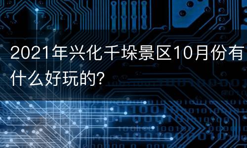 2021年兴化千垛景区10月份有什么好玩的？