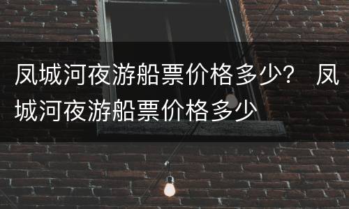 凤城河夜游船票价格多少？ 凤城河夜游船票价格多少