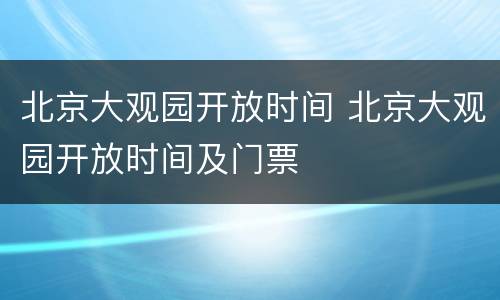 北京大观园开放时间 北京大观园开放时间及门票