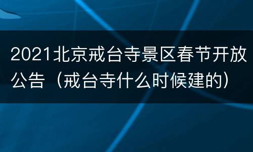 2021北京戒台寺景区春节开放公告（戒台寺什么时候建的）
