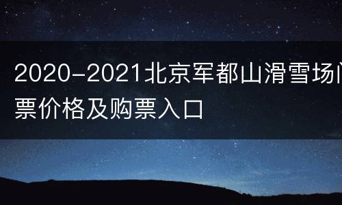 2020-2021北京军都山滑雪场门票价格及购票入口