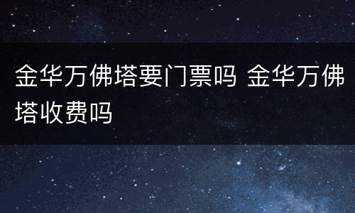 金华万佛塔要门票吗 金华万佛塔收费吗
