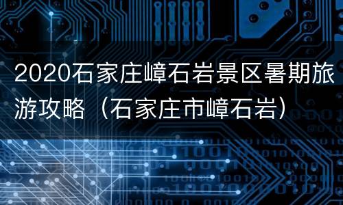 2020石家庄嶂石岩景区暑期旅游攻略（石家庄市嶂石岩）