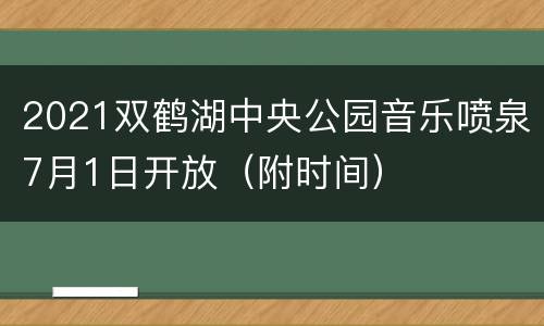 2021双鹤湖中央公园音乐喷泉7月1日开放（附时间）