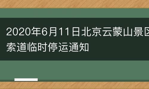 2020年6月11日北京云蒙山景区索道临时停运通知