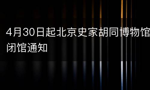 4月30日起北京史家胡同博物馆闭馆通知