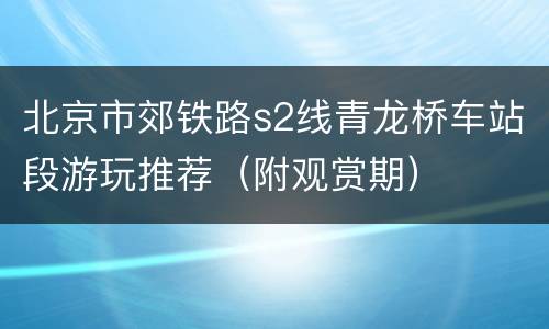 北京市郊铁路s2线青龙桥车站段游玩推荐（附观赏期）