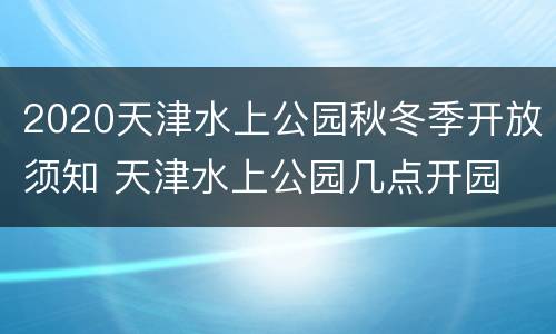 2020天津水上公园秋冬季开放须知 天津水上公园几点开园