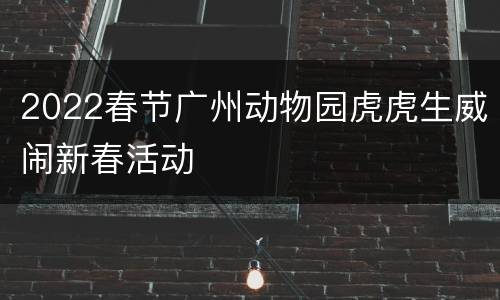2022春节广州动物园虎虎生威闹新春活动