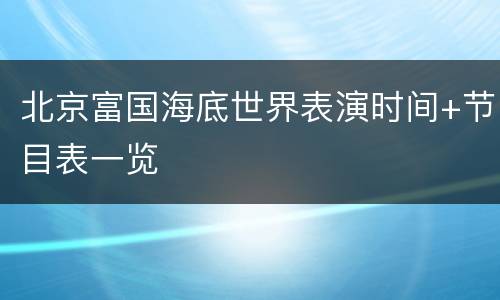 北京富国海底世界表演时间+节目表一览