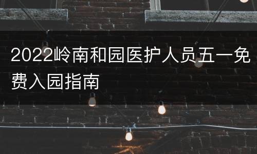 2022岭南和园医护人员五一免费入园指南