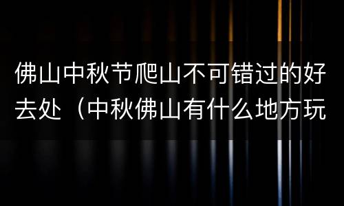 佛山中秋节爬山不可错过的好去处（中秋佛山有什么地方玩）