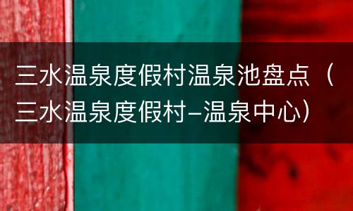 三水温泉度假村温泉池盘点（三水温泉度假村-温泉中心）