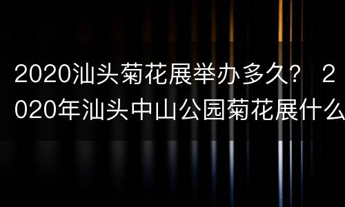 2020汕头菊花展举办多久？ 2020年汕头中山公园菊花展什么时候开始