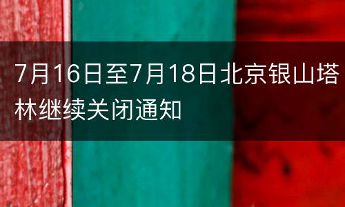 7月16日至7月18日北京银山塔林继续关闭通知