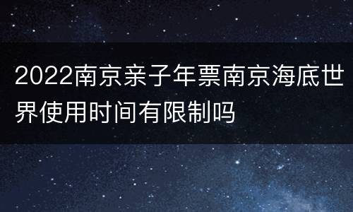 2022南京亲子年票南京海底世界使用时间有限制吗