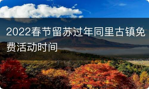 2022春节留苏过年同里古镇免费活动时间