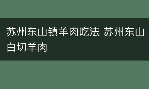 苏州东山镇羊肉吃法 苏州东山白切羊肉