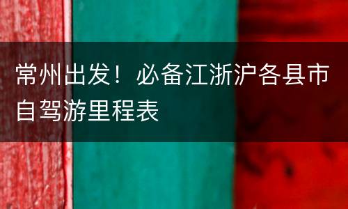 常州出发！必备江浙沪各县市自驾游里程表