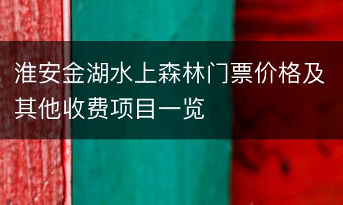 淮安金湖水上森林门票价格及其他收费项目一览