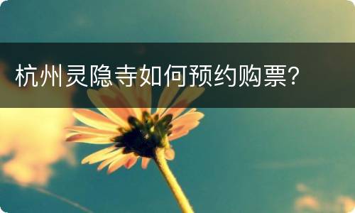 杭州灵隐寺如何预约购票？
