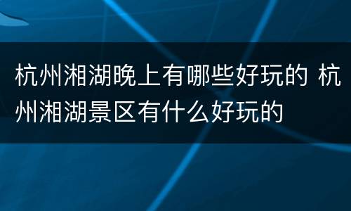 杭州湘湖晚上有哪些好玩的 杭州湘湖景区有什么好玩的