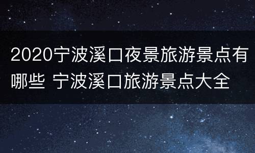 2020宁波溪口夜景旅游景点有哪些 宁波溪口旅游景点大全