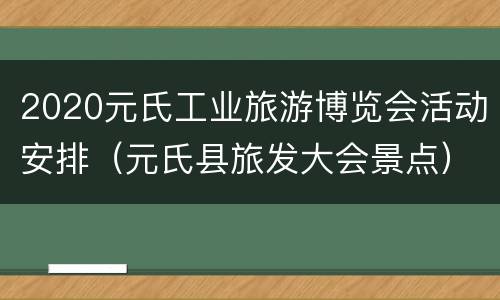 2020元氏工业旅游博览会活动安排（元氏县旅发大会景点）