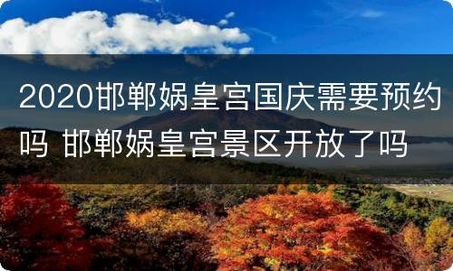 2020邯郸娲皇宫国庆需要预约吗 邯郸娲皇宫景区开放了吗
