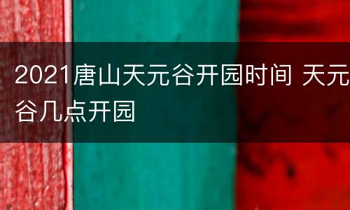 2021唐山天元谷开园时间 天元谷几点开园
