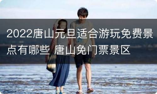 2022唐山元旦适合游玩免费景点有哪些 唐山免门票景区