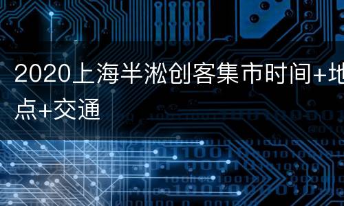 2020上海半淞创客集市时间+地点+交通