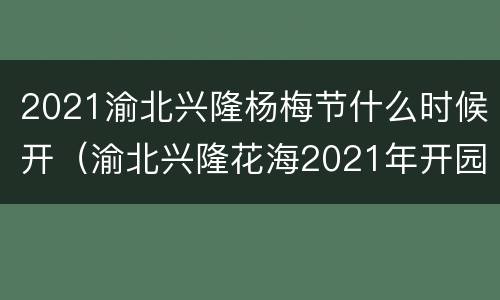 2021渝北兴隆杨梅节什么时候开（渝北兴隆花海2021年开园时间）