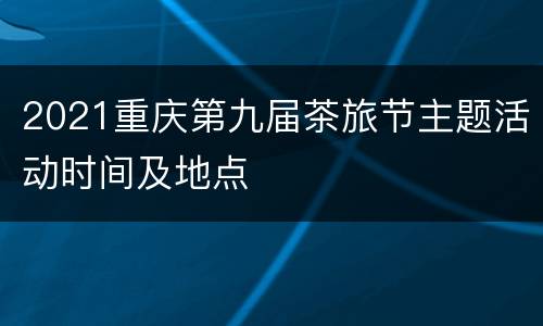 2021重庆第九届茶旅节主题活动时间及地点