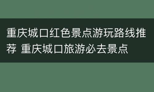 重庆城口红色景点游玩路线推荐 重庆城口旅游必去景点