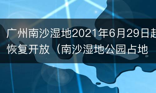 广州南沙湿地2021年6月29日起恢复开放（南沙湿地公园占地面积）