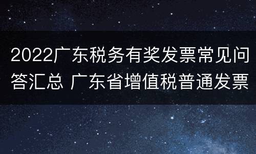 2022广东税务有奖发票常见问答汇总 广东省增值税普通发票可以抽奖吗